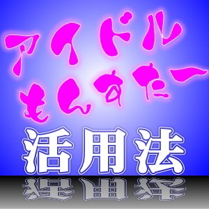 アイドルもんすた~活用法