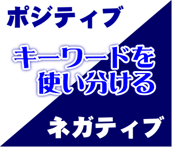 ポジティブキーワード、ネガティブキーワードを使い分ける ポジティブキーワード、ネガティブキーワードを使い分ける